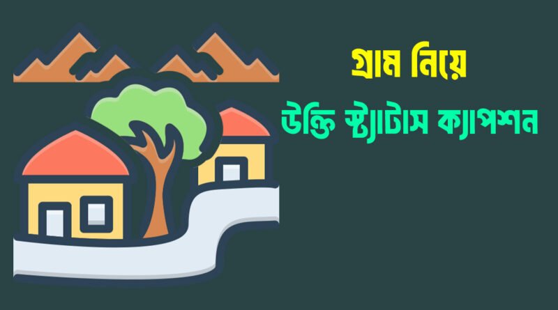 গ্রাম নিয়ে স্ট্যাটাস উক্তি ক্যাপশন ফেসবুক