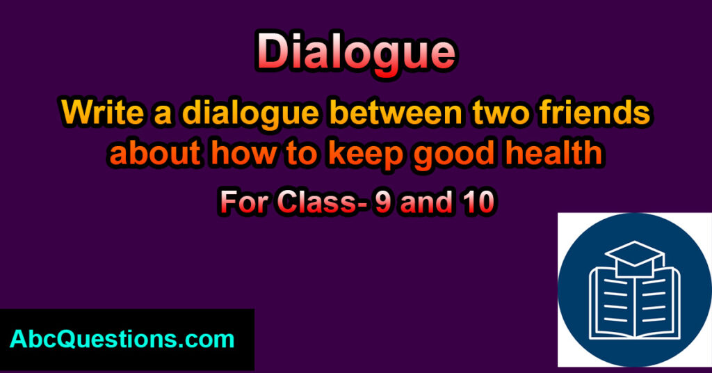 Write a dialogue between two friends about how to keep good health for class 9 and 10