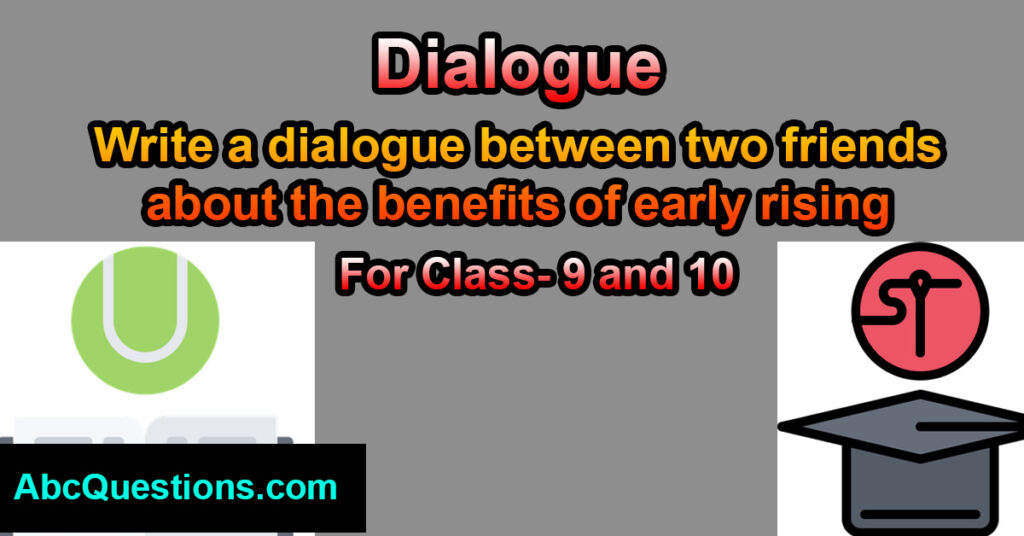 Write a dialogue between two friends about the benefits of early rising for class 9 and 10