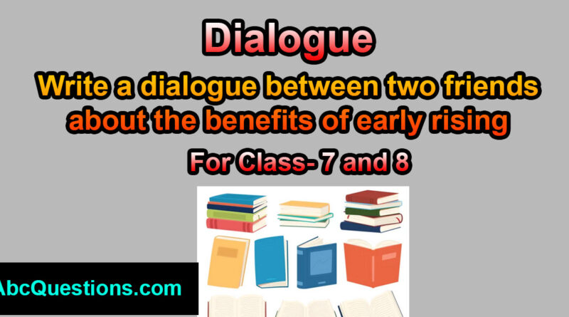 Write a dialogue between two friends about the benefits of early rising for class 7 and 8