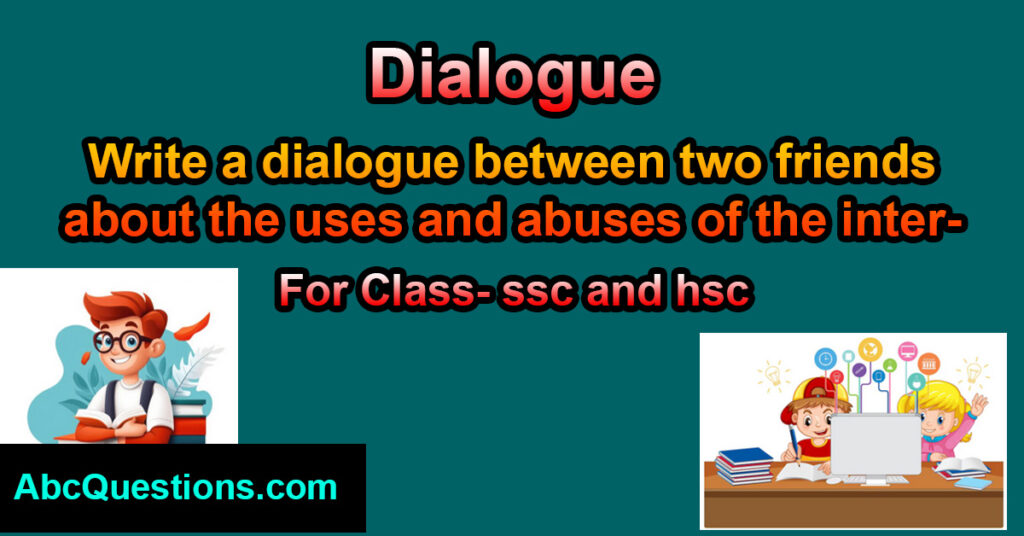 Dialogue between two friends about the uses and abuses of the internet for class ssc and hsc