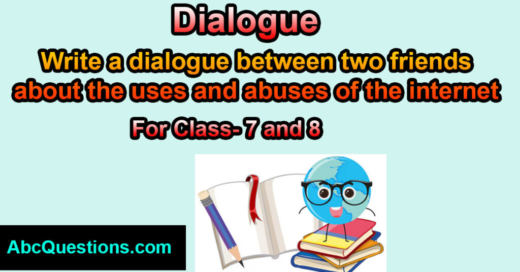 dialogue between two friends about the uses and abuses of the internet for class 7 and 8