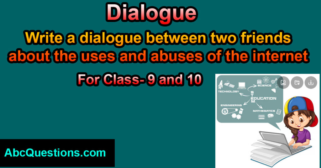dialogue between two friends about the uses and abuses of the internet for class 9 and 10