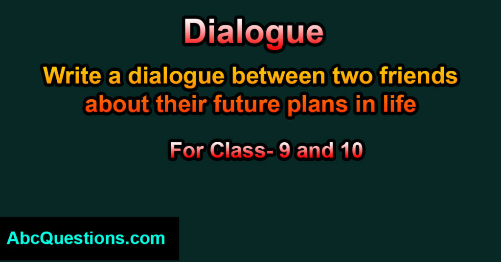 Dialogue between two friends about their future plans in life for class 9 and 10